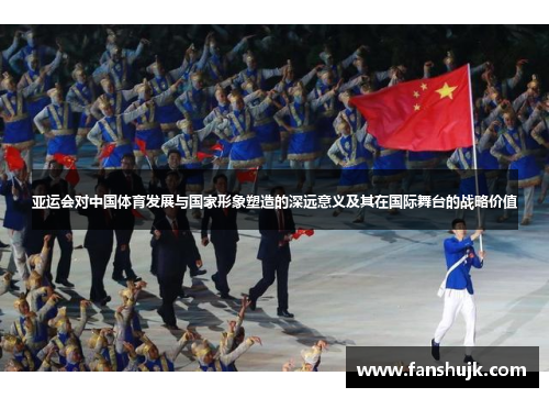 亚运会对中国体育发展与国家形象塑造的深远意义及其在国际舞台的战略价值